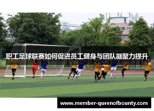 职工足球联赛如何促进员工健身与团队凝聚力提升 职工足球联赛如何促进员工健身与团队凝聚力提升