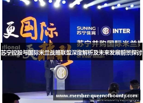 苏宁控股与国际米兰战略联盟深度解析及未来发展前景探讨 苏宁控股与国际米兰战略联盟深度解析及未来发展前景探讨