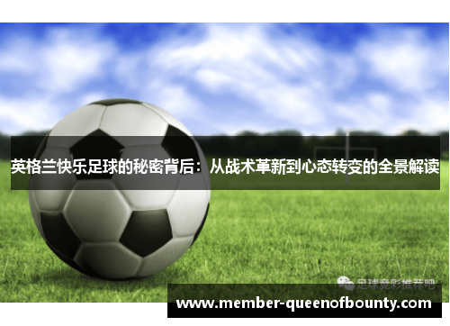 英格兰快乐足球的秘密背后：从战术革新到心态转变的全景解读