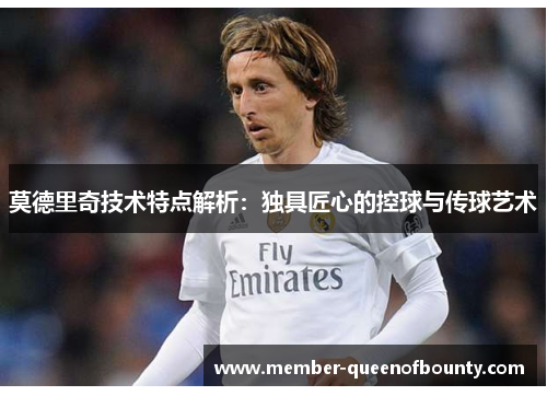 莫德里奇技术特点解析：独具匠心的控球与传球艺术