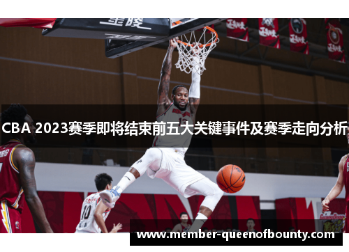 CBA 2023赛季即将结束前五大关键事件及赛季走向分析