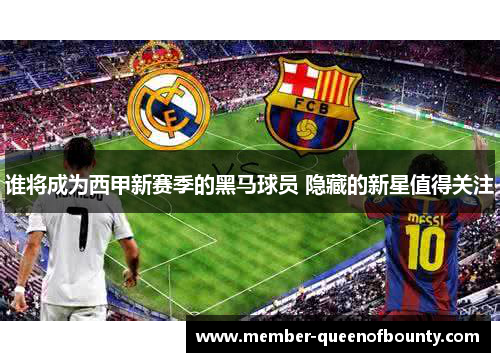 谁将成为西甲新赛季的黑马球员 隐藏的新星值得关注 谁将成为西甲新赛季的黑马球员 隐藏的新星值得关注