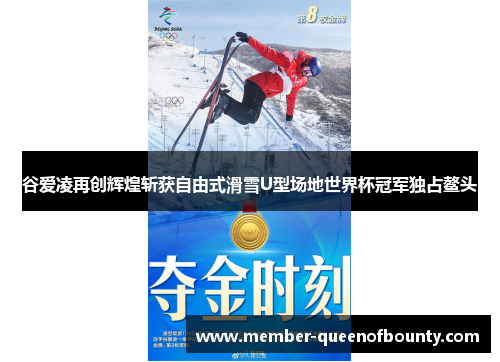 谷爱凌再创辉煌斩获自由式滑雪U型场地世界杯冠军独占鳌头 谷爱凌再创辉煌斩获自由式滑雪U型场地世界杯冠军独占鳌头