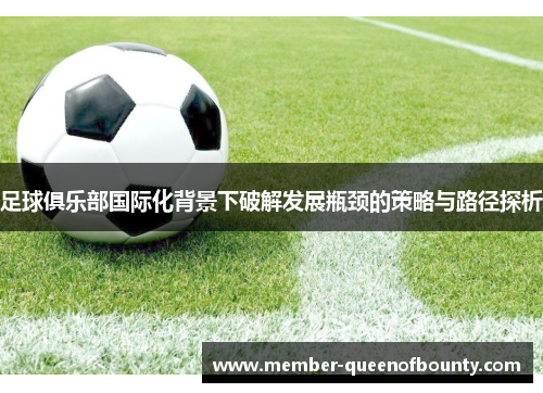 足球俱乐部国际化背景下破解发展瓶颈的策略与路径探析 足球俱乐部国际化背景下破解发展瓶颈的策略与路径探析