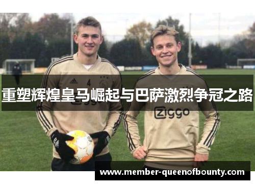 重塑辉煌皇马崛起与巴萨激烈争冠之路