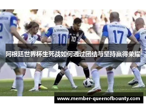 阿根廷世界杯生死战如何通过团结与坚持赢得荣耀