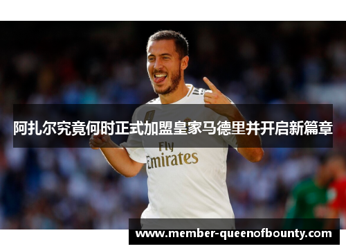 阿扎尔究竟何时正式加盟皇家马德里并开启新篇章