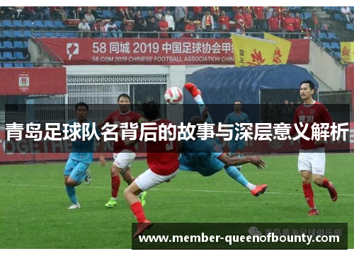 青岛足球队名背后的故事与深层意义解析