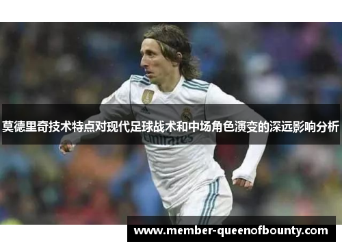 莫德里奇技术特点对现代足球战术和中场角色演变的深远影响分析