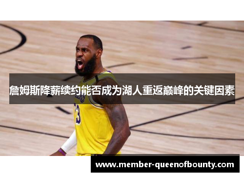 詹姆斯降薪续约能否成为湖人重返巅峰的关键因素 詹姆斯降薪续约能否成为湖人重返巅峰的关键因素