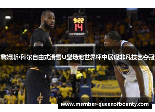 詹姆斯·科尔自由式滑雪U型场地世界杯中展现非凡技艺夺冠 詹姆斯·科尔自由式滑雪U型场地世界杯中展现非凡技艺夺冠