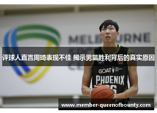评球人直言周琦表现不佳 揭示男篮胜利背后的真实原因 评球人直言周琦表现不佳 揭示男篮胜利背后的真实原因