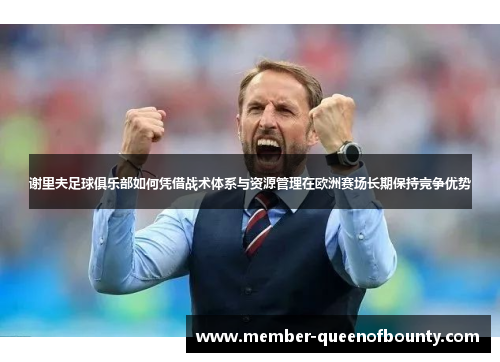 谢里夫足球俱乐部如何凭借战术体系与资源管理在欧洲赛场长期保持竞争优势 谢里夫足球俱乐部如何凭借战术体系与资源管理在欧洲赛场长期保持竞争优势