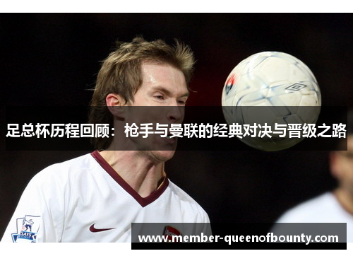 足总杯历程回顾：枪手与曼联的经典对决与晋级之路