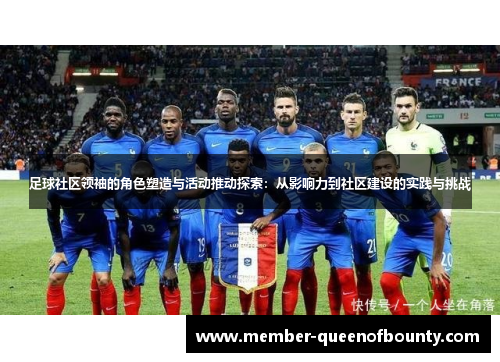 足球社区领袖的角色塑造与活动推动探索:从影响力到社区建设的实践与挑战 足球社区领袖的角色塑造与活动推动探索:从影响力到社区建设的实践与挑战