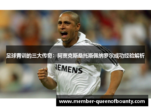 足球青训的三大传奇:阿贾克斯桑托斯佩纳罗尔成功经验解析 足球青训的三大传奇:阿贾克斯桑托斯佩纳罗尔成功经验解析
