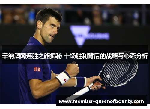 辛纳澳网连胜之路揭秘 十场胜利背后的战略与心态分析