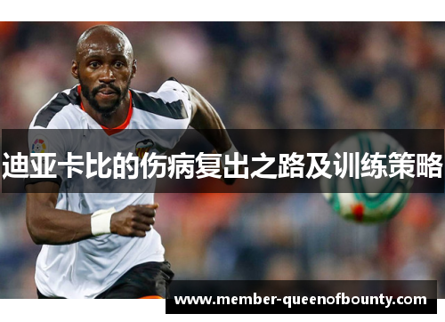 迪亚卡比的伤病复出之路及训练策略 迪亚卡比的伤病复出之路及训练策略