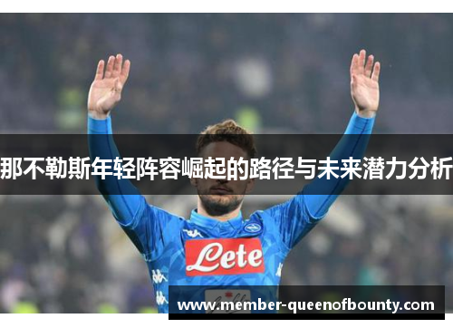 那不勒斯年轻阵容崛起的路径与未来潜力分析 那不勒斯年轻阵容崛起的路径与未来潜力分析