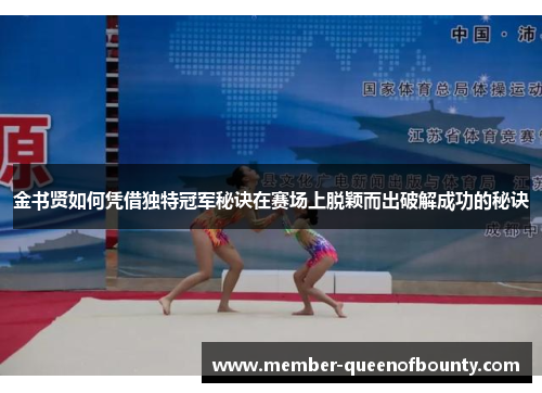 金书贤如何凭借独特冠军秘诀在赛场上脱颖而出破解成功的秘诀 金书贤如何凭借独特冠军秘诀在赛场上脱颖而出破解成功的秘诀