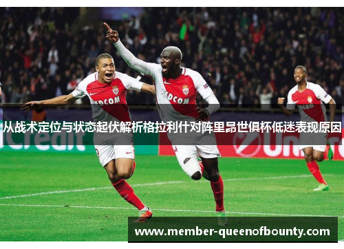从战术定位与状态起伏解析格拉利什对阵里昂世俱杯低迷表现原因 从战术定位与状态起伏解析格拉利什对阵里昂世俱杯低迷表现原因