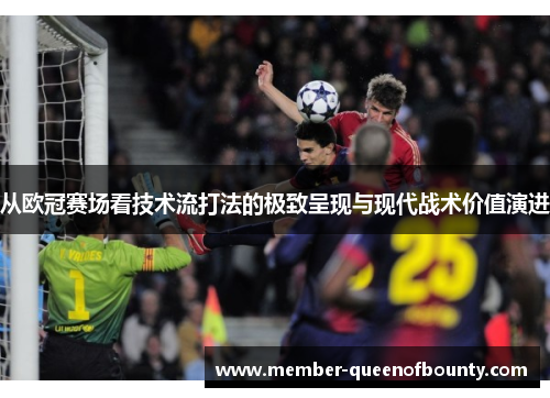从欧冠赛场看技术流打法的极致呈现与现代战术价值演进 从欧冠赛场看技术流打法的极致呈现与现代战术价值演进