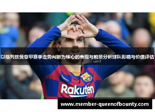 以格列兹曼意甲赛季走势判断为核心的表现与前景分析球队影响与价值评估