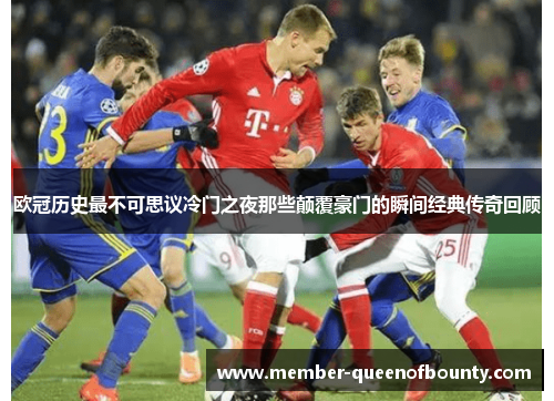 欧冠历史最不可思议冷门之夜那些颠覆豪门的瞬间经典传奇回顾