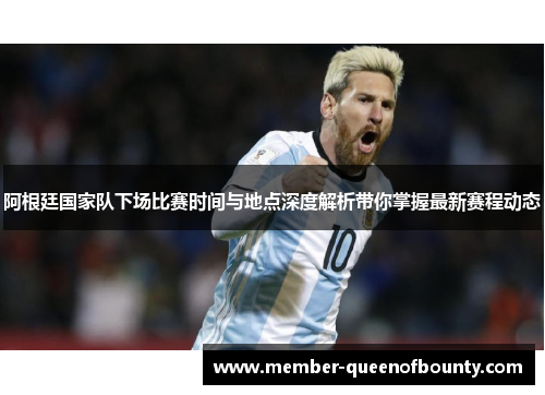阿根廷国家队下场比赛时间与地点深度解析带你掌握最新赛程动态