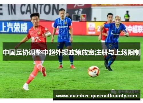 中国足协调整中超外援政策放宽注册与上场限制