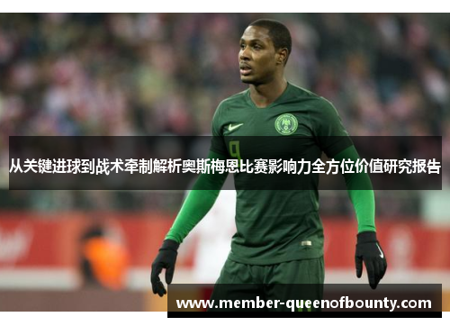 从关键进球到战术牵制解析奥斯梅恩比赛影响力全方位价值研究报告