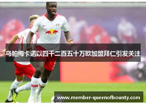 乌帕梅卡诺以四千二百五十万欧加盟拜仁引发关注