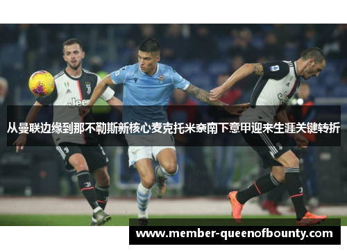 从曼联边缘到那不勒斯新核心麦克托米奈南下意甲迎来生涯关键转折