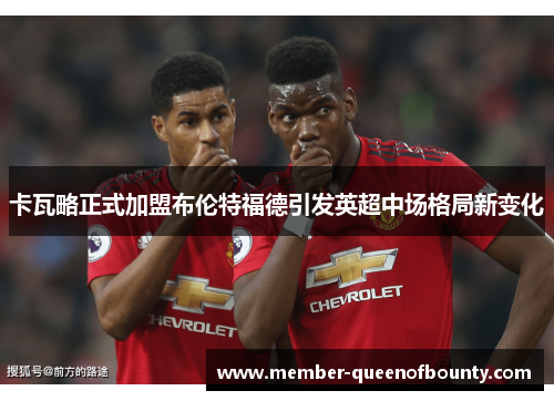 卡瓦略正式加盟布伦特福德引发英超中场格局新变化