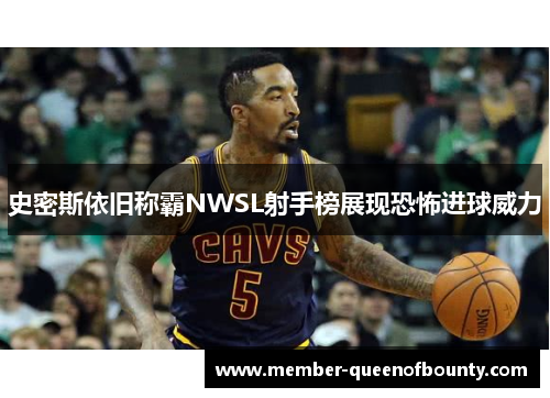 史密斯依旧称霸NWSL射手榜展现恐怖进球威力