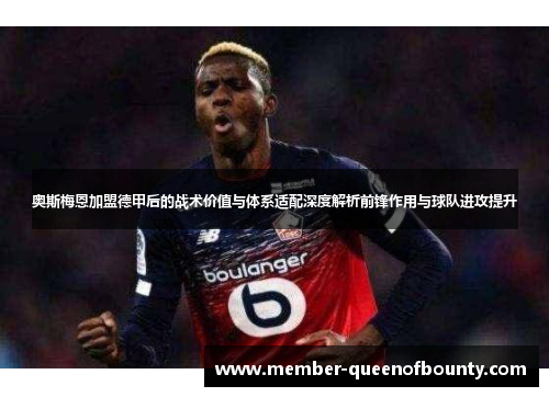 奥斯梅恩加盟德甲后的战术价值与体系适配深度解析前锋作用与球队进攻提升 奥斯梅恩加盟德甲后的战术价值与体系适配深度解析前锋作用与球队进攻提升