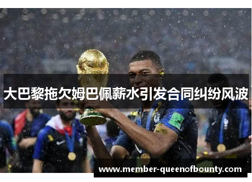 大巴黎拖欠姆巴佩薪水引发合同纠纷风波 大巴黎拖欠姆巴佩薪水引发合同纠纷风波