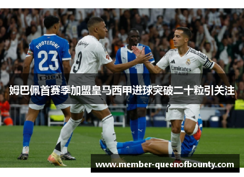 姆巴佩首赛季加盟皇马西甲进球突破二十粒引关注