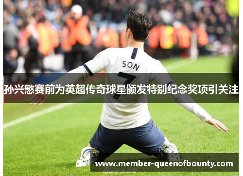 孙兴慜赛前为英超传奇球星颁发特别纪念奖项引关注 孙兴慜赛前为英超传奇球星颁发特别纪念奖项引关注