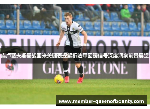 库卢塞夫斯基战国米关键表现解析法甲回暖信号深度洞察前景展望 库卢塞夫斯基战国米关键表现解析法甲回暖信号深度洞察前景展望