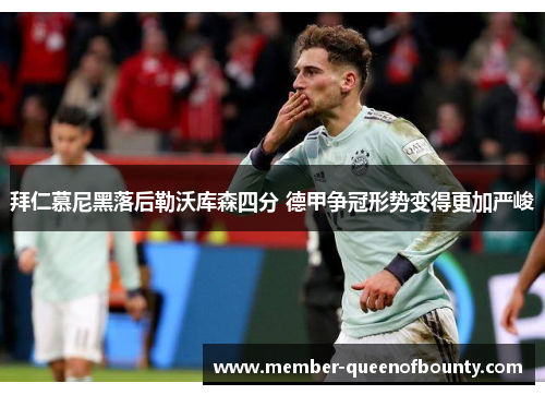拜仁慕尼黑落后勒沃库森四分 德甲争冠形势变得更加严峻 拜仁慕尼黑落后勒沃库森四分 德甲争冠形势变得更加严峻