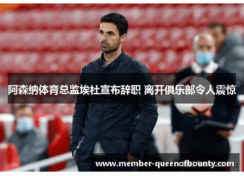 阿森纳体育总监埃杜宣布辞职 离开俱乐部令人震惊 阿森纳体育总监埃杜宣布辞职 离开俱乐部令人震惊