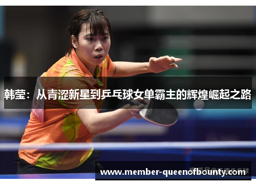 韩莹:从青涩新星到乒乓球女单霸主的辉煌崛起之路 韩莹:从青涩新星到乒乓球女单霸主的辉煌崛起之路