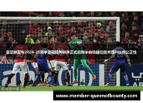 亚足联宣布2024-25赛季亚冠精英联赛正式启用半自动越位技术提升比赛公正性 亚足联宣布2024-25赛季亚冠精英联赛正式启用半自动越位技术提升比赛公正性