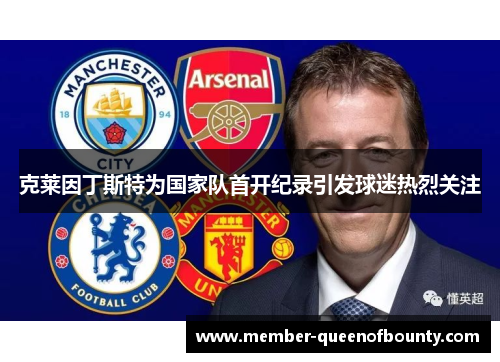 克莱因丁斯特为国家队首开纪录引发球迷热烈关注 克莱因丁斯特为国家队首开纪录引发球迷热烈关注