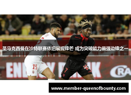 圣马克西曼在沙特联赛依旧展现锋芒 成为突破能力最强边锋之一
