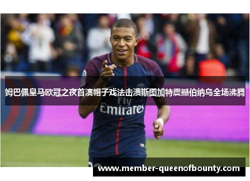 姆巴佩皇马欧冠之夜首演帽子戏法击溃斯图加特震撼伯纳乌全场沸腾
