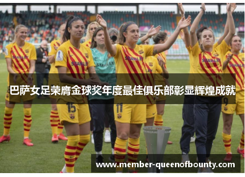 巴萨女足荣膺金球奖年度最佳俱乐部彰显辉煌成就
