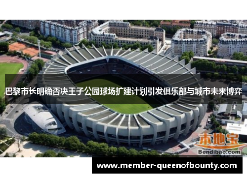 巴黎市长明确否决王子公园球场扩建计划引发俱乐部与城市未来博弈