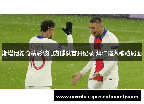 斯塔尼希奇精彩破门为球队首开纪录 拜仁陷入被动局面 斯塔尼希奇精彩破门为球队首开纪录 拜仁陷入被动局面